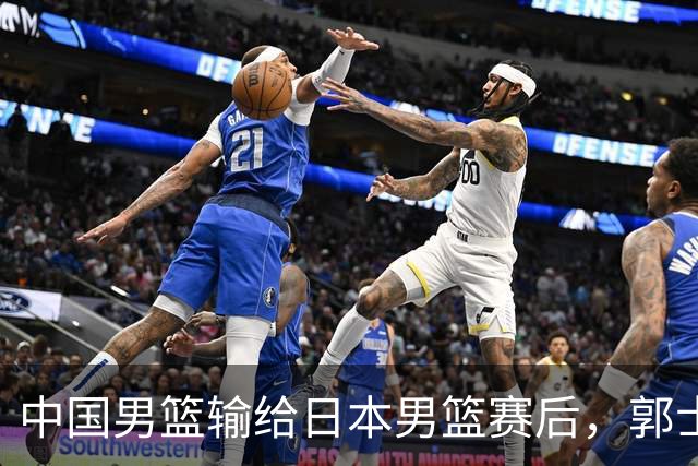 中国男篮输给日本男篮赛后，郭士强说：“这个夏天我们整个中国男篮都非常努力”