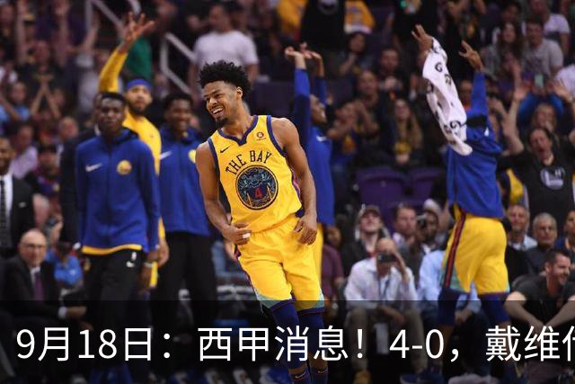 9月18日：西甲消息！4-0，戴维传射，李刚仁建功，马竞大胜奥萨苏纳升至第3